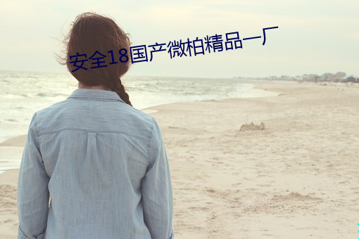 安全18国(國)产(産)微柏(柏)精(精)品一厂