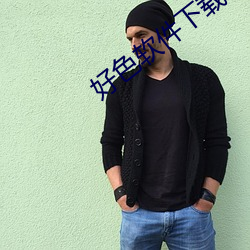 好(hǎo)色(sè)软件下(xià)载