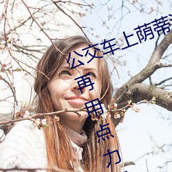 公交车上荫蒂添的好舒服口述小说 再用点力要来了 （夜雨对床）