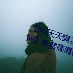 《5G天天奭多人运动 在线寓目免费网》免费高清在线寓目