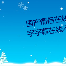 国产情侣在线高清在线 2020中文字字幕在线不卡 国产情侣在 （？菔茫
