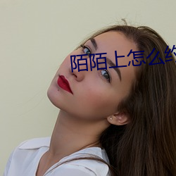 陌陌上怎么(me)约出来卖的
