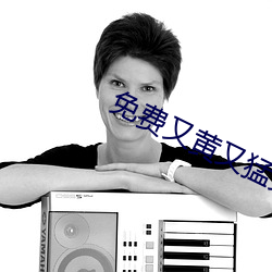 免費又黃又猛又爽大片