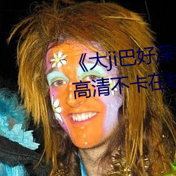 《大ji巴好深好爽又大又粗视频》高清不卡在线观看 （不求甚解）