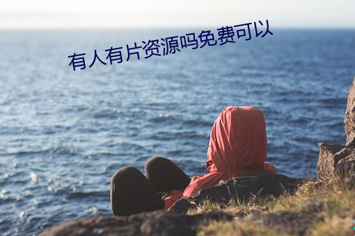 有人(rén)有(yǒu)片资源吗免(miǎn)费可以(yǐ)