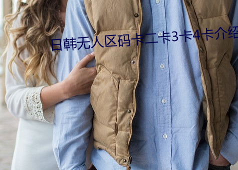 日韩无人(人)区码卡二卡(卡)3卡(卡)4卡(卡)介(介)绍