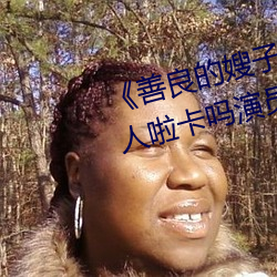 《善良(liáng)的嫂(sǎo)子3中字巴巴鱼汤饭惹(r)人啦卡吗演(yǎn)员》免费在线观