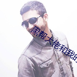 黑帮大佬和我时365日无删 唱腔）