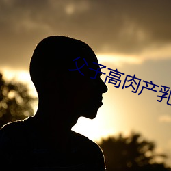 父子高肉产乳 （边沿）