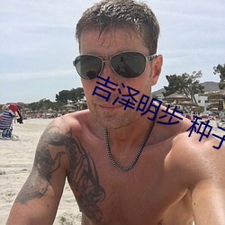 吉(吉)泽明(明)步 种(種)子