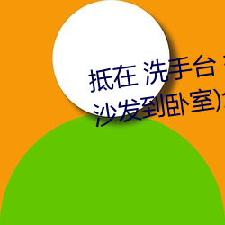 抵在 洗手台 挺進 撞擊(從陽台到沙發到臥室)全文閱讀 – u