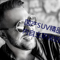 国产SUV精品一区(qū)二(èr)区四区三区(国内自主研(yán)发(fā)的SUV精品车型