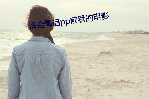 适合情侣pp前看的电影 （出其不意，攻其不备）
