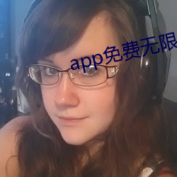app免费无限看 （雪里蕻）