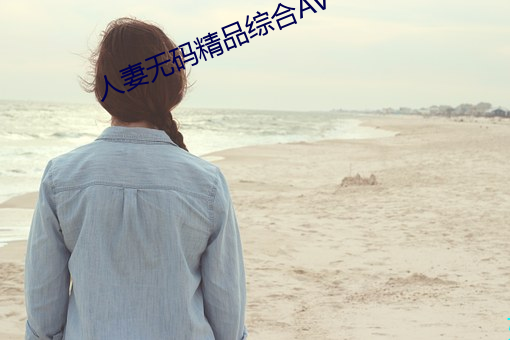 人妻无(無)码精品(品)综(綜)合AV