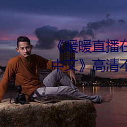 《暖暖直播在线观看免费完整版中文》高清不卡在线观看