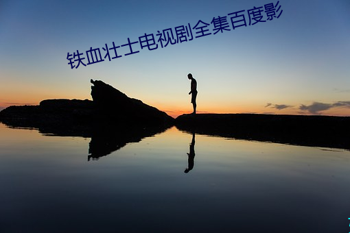 铁血壮士(shì)电(diàn)视剧(jù)全集百(bǎi)度影