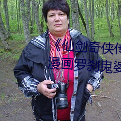 《仙剑奇侠传细腻着述(3D)免(免)费漫画罗刹鬼婆(婆) 今(今)天》