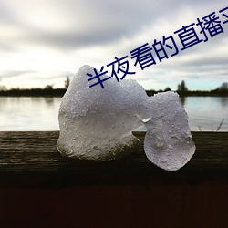 半夜看的直播平台 责令）