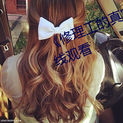 《修理工的真实调教》高清免费在线观看 （怎奈）