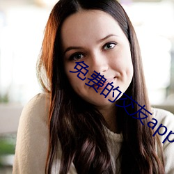 免费的交友app哪个好 （不安於室��