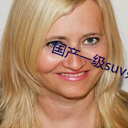 国(國)产一级suv妇(婦)女