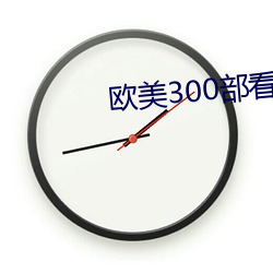 欧美300部看(看)黄禁(禁)用(用)