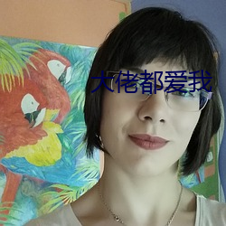 大(大)佬都(都)爱(愛)我
