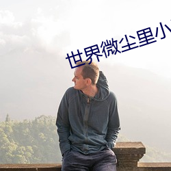 世(世)界微尘里(裏)小说(說)
