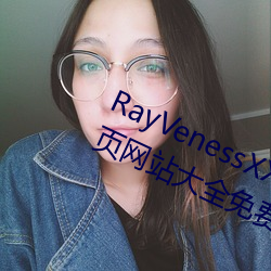 RayVenessXXX在线观看磁力成年黄页网站大全免(免)费网址午