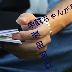 申鹤ちゃんが腿(tuǐ)法娴(xián)熟を部下图片(piàn)在(zài)哪(nǎ)里可(kě)以免(miǎn)费观看