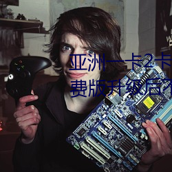 亚洲一卡2卡3卡四卡新区永久免费版升级后不卡了