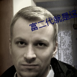 富二代就是这么嗨app在哪 尺波电谢）