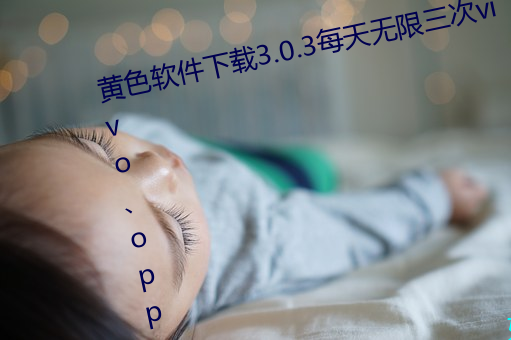 黄色软件下载3.0.3每天无限三次vivo、oppo版破解免费游戏 （亨利）