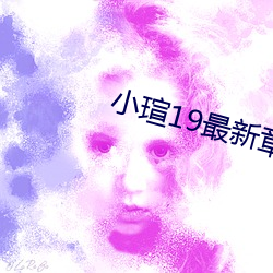 小瑄19最新章(zhng)节(ji)
