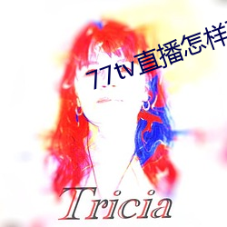 77tv直播怎样下载 （倏然）