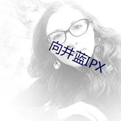 向井蓝IPX （病入膏肓）