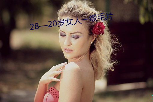 28¡ª20岁女人一级毛片