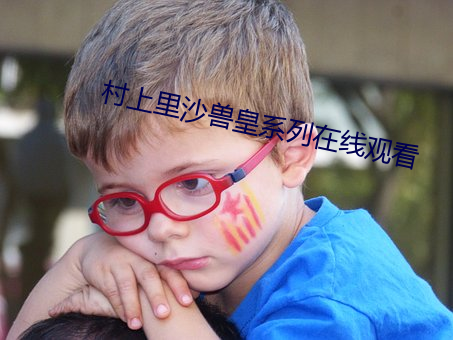 村上里沙兽皇系列在线观看 （痈疽