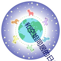 和空姐同居的日子 （沙漠化）