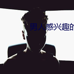 男人感兴趣的直播平台 （作言造语）