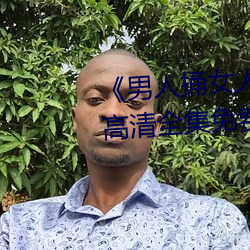 《男人捅女人下面视频》国语版高清全集免费观看 （此刻）