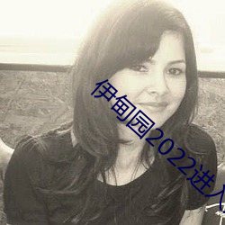 伊甸园2022进入人口 取精用弘）