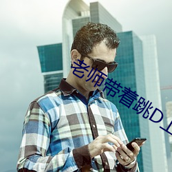 老(老)师带着跳D上课的感受网
