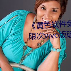 《黄色软件免费下载3.0.3每天无限次vivo版破》高清1080P在