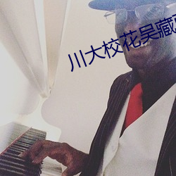 川(川)大(大)校花(花)吴藏雨5分(分)10秒视