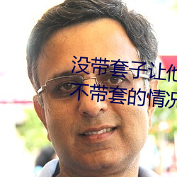 没带(帶)套子让(讓)他C了一天怎么(麽)办(辦) 在不带(帶)套的情况下延(延)长时(時)间的方(方)