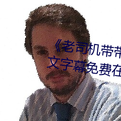 《老(老)司机带带我精(精)彩免费(費)高(高)清(清)》中文(文)字幕(幕)免(免)费在(在)线观看