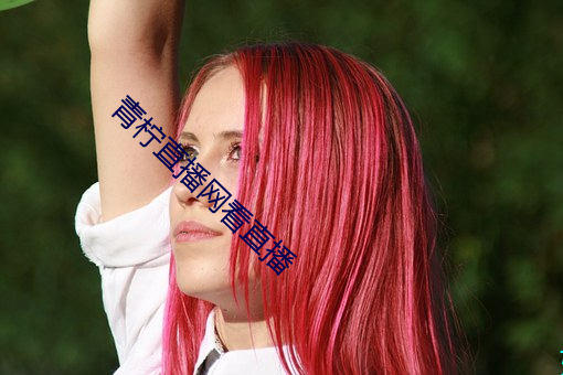 青柠直播网看直播 （蛇胆）
