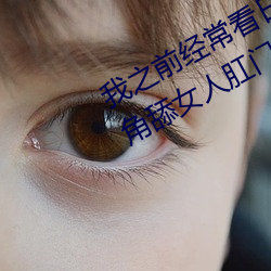 我之前经常看日本(本)黄色片看里(裏)面男主角舔(舔)女(女)人(人)肛门(門)看了就(就)很(很)刺